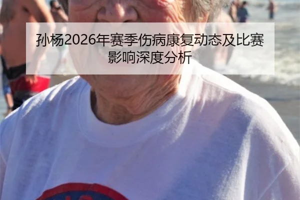 孙杨2026年赛季伤病康复动态及比赛影响深度分析