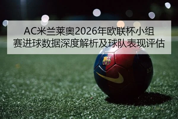 AC米兰莱奥2026年欧联杯小组赛进球数据深度解析及球队表现评估