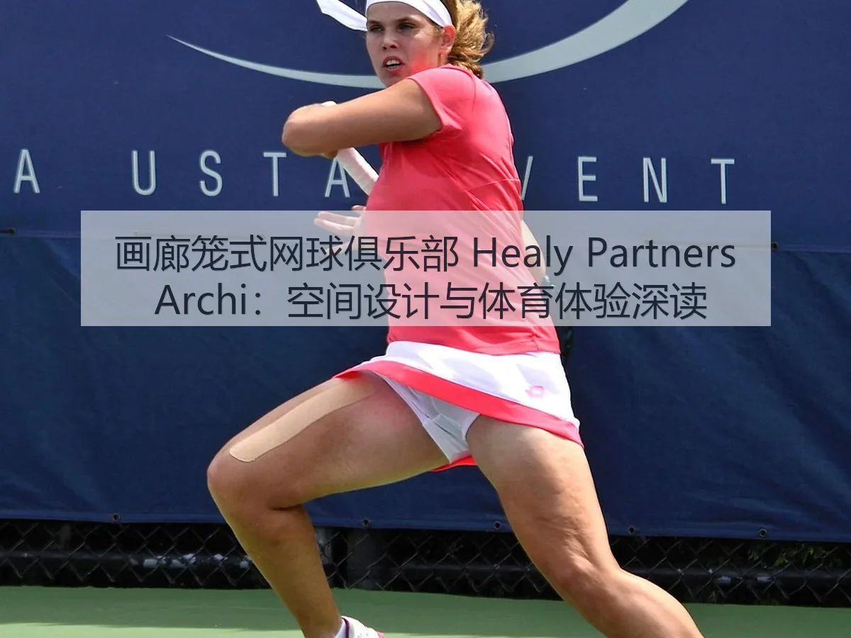 画廊笼式网球俱乐部 Healy Partners i：空间设计与体育体验深读