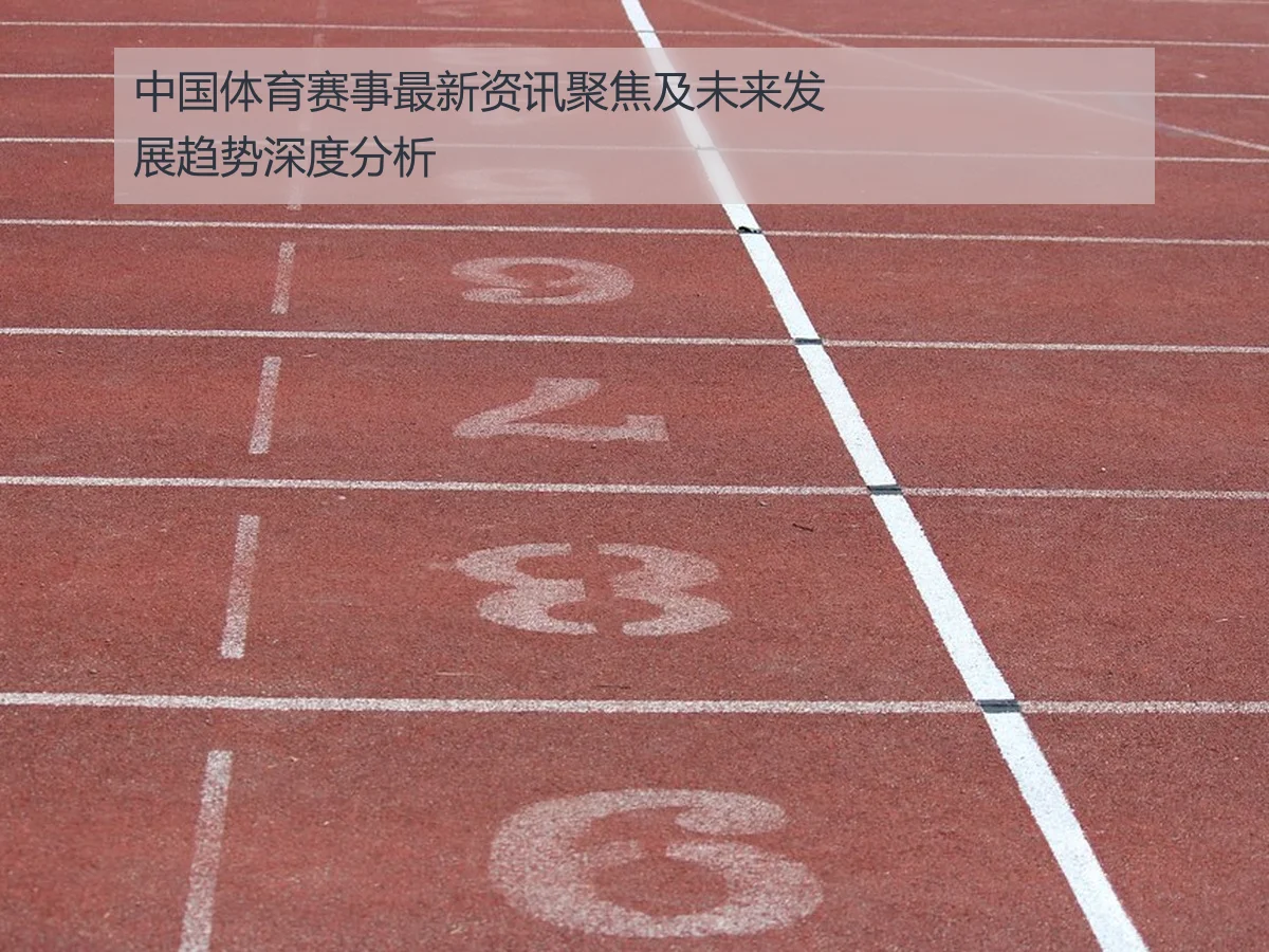 中国体育赛事最新资讯聚焦及未来发展趋势深度分析